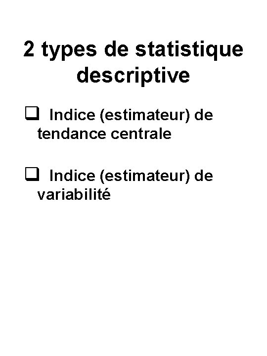 2 types de statistique descriptive q Indice (estimateur) de tendance centrale q Indice (estimateur)