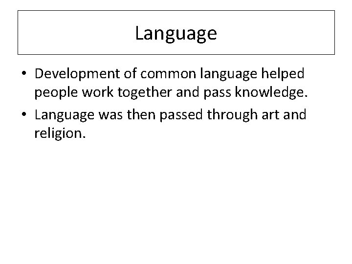 Language • Development of common language helped people work together and pass knowledge. •