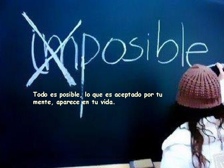 Todo es posible, lo que es aceptado por tu mente, aparece en tu vida.