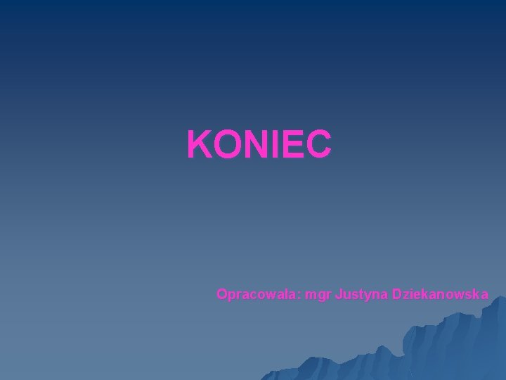 KONIEC Opracowała: mgr Justyna Dziekanowska 