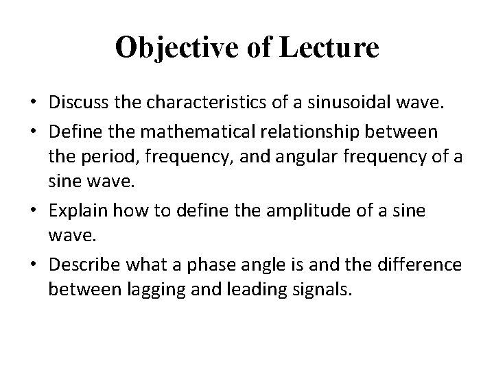 Objective of Lecture • Discuss the characteristics of a sinusoidal wave. • Define the