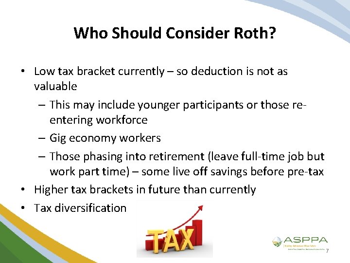 Who Should Consider Roth? • Low tax bracket currently – so deduction is not