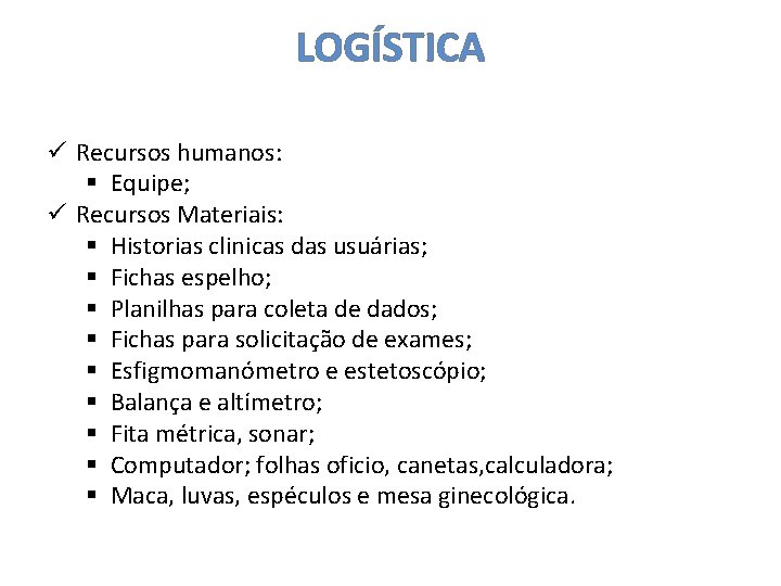 LOGÍSTICA ü Recursos humanos: § Equipe; ü Recursos Materiais: § Historias clinicas das usuárias;