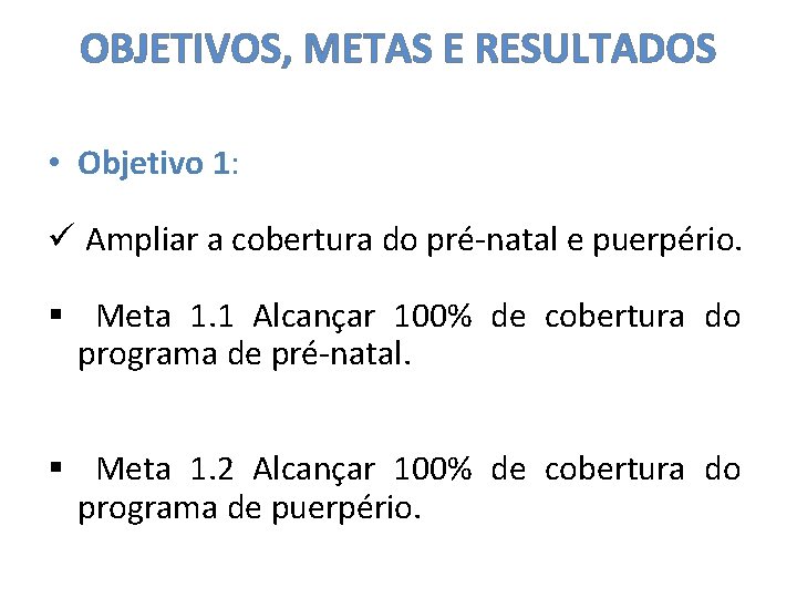 OBJETIVOS, METAS E RESULTADOS • Objetivo 1: ü Ampliar a cobertura do pré-natal e