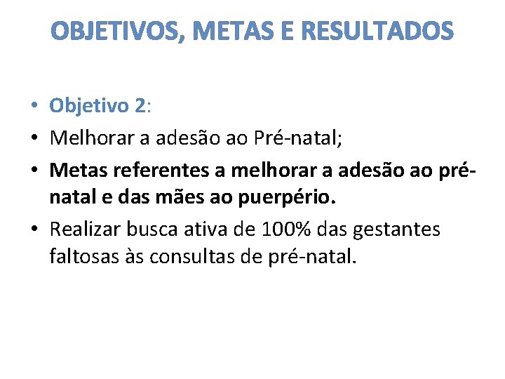 OBJETIVOS, METAS E RESULTADOS • Objetivo 2: • Melhorar a adesão ao Pré-natal; •