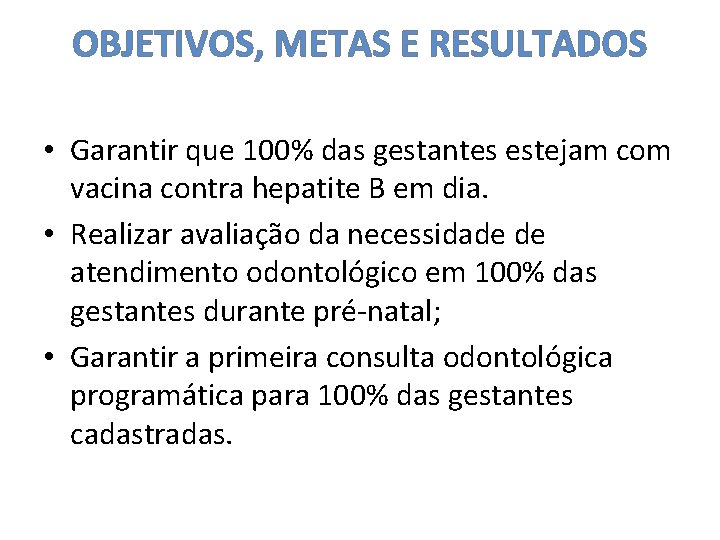 OBJETIVOS, METAS E RESULTADOS • Garantir que 100% das gestantes estejam com vacina contra