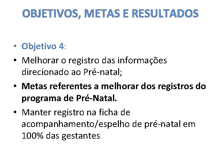 OBJETIVOS, METAS E RESULTADOS • Objetivo 4: • Melhorar o registro das informações direcionado