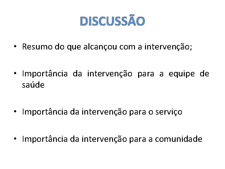 DISCUSSÃO • Resumo do que alcançou com a intervenção; • Importância da intervenção para