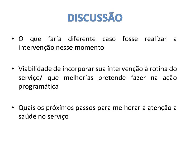 DISCUSSÃO • O que faria diferente caso fosse realizar a intervenção nesse momento •