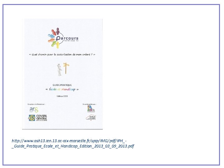 http: //www. ash 13. ien. 13. ac-aix-marseille. fr/spip/IMG/pdf/IPH__Guide_Pratique_Ecole_et_Handicap_Edition_2013_03_09_2013. pdf 