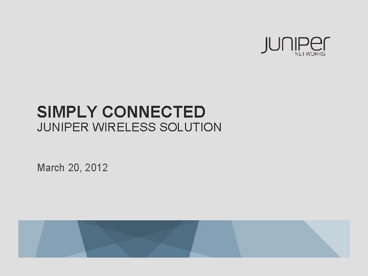 SIMPLY CONNECTED JUNIPER WIRELESS SOLUTION March 20, 2012 