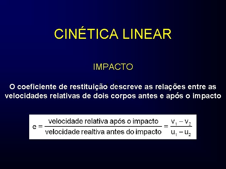 CINÉTICA LINEAR IMPACTO O coeficiente de restituição descreve as relações entre as velocidades relativas