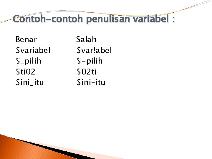 Contoh-contoh penulisan variabel : Benar $variabel $_pilih $ti 02 $ini_itu Salah $var!abel $-pilih $02