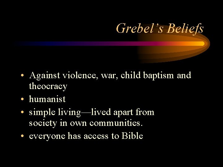 Grebel’s Beliefs • Against violence, war, child baptism and theocracy • humanist • simple
