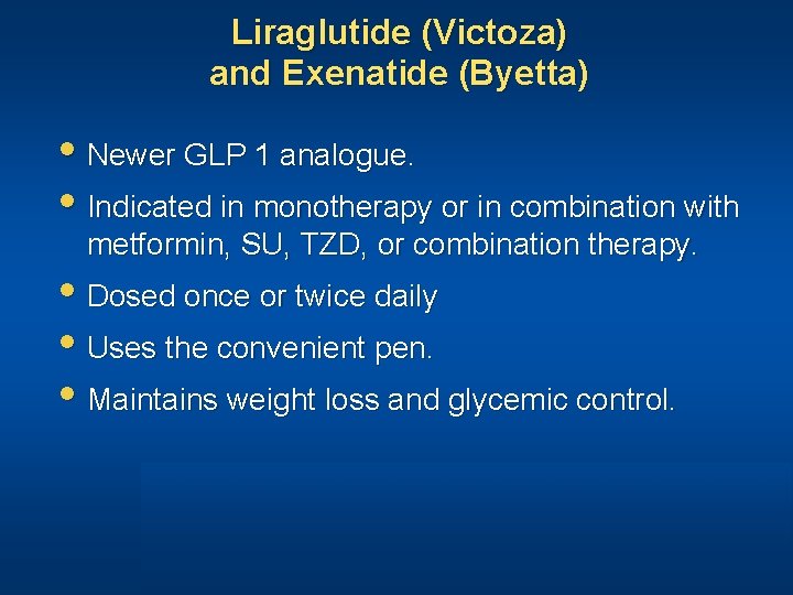 Liraglutide (Victoza) and Exenatide (Byetta) Newer GLP 1 analogue. Indicated in monotherapy or in
