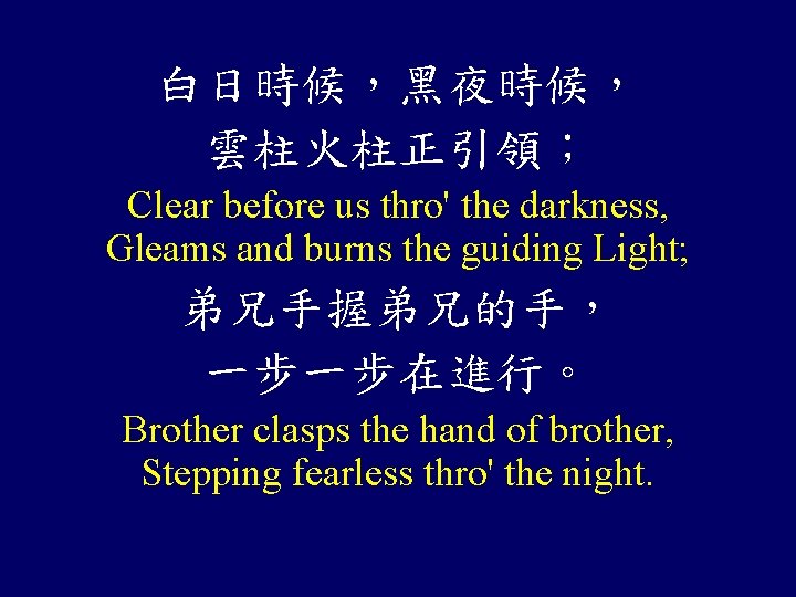白日時候，黑夜時候， 雲柱火柱正引領； Clear before us thro' the darkness, Gleams and burns the guiding Light;