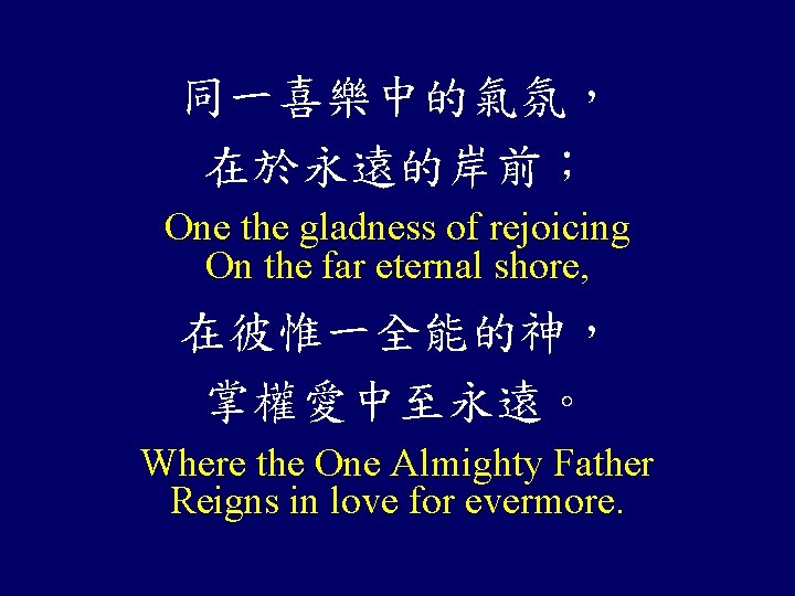 同一喜樂中的氣氛， 在於永遠的岸前； One the gladness of rejoicing On the far eternal shore, 在彼惟一全能的神， 掌權愛中至永遠。