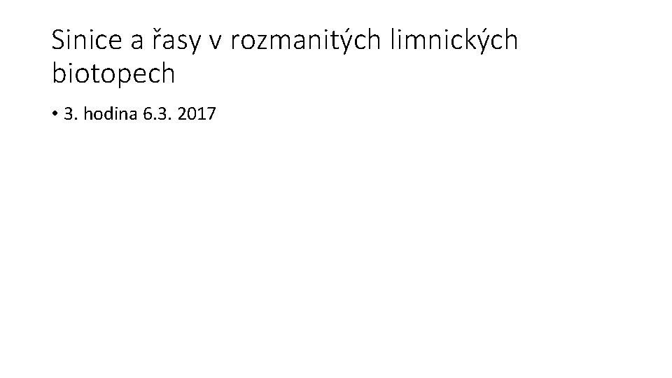 Sinice a řasy v rozmanitých limnických biotopech • 3. hodina 6. 3. 2017 