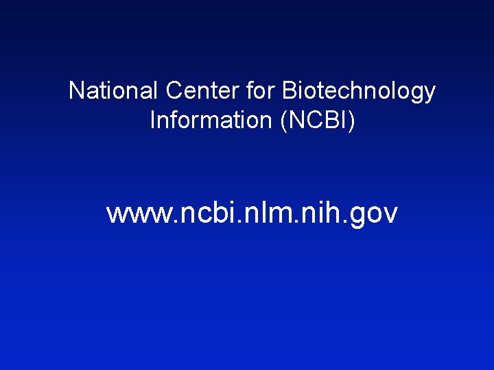 National Center for Biotechnology Information (NCBI) www. ncbi. nlm. nih. gov 