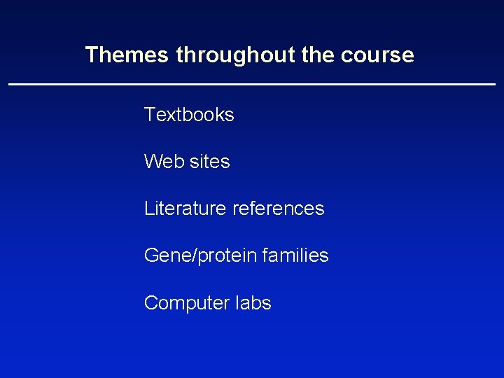 Themes throughout the course Textbooks Web sites Literature references Gene/protein families Computer labs 