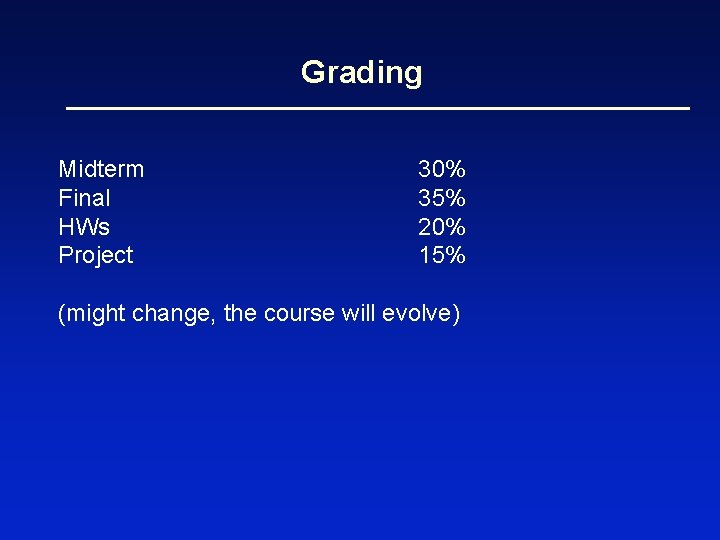 Grading Midterm Final HWs Project 30% 35% 20% 15% (might change, the course will