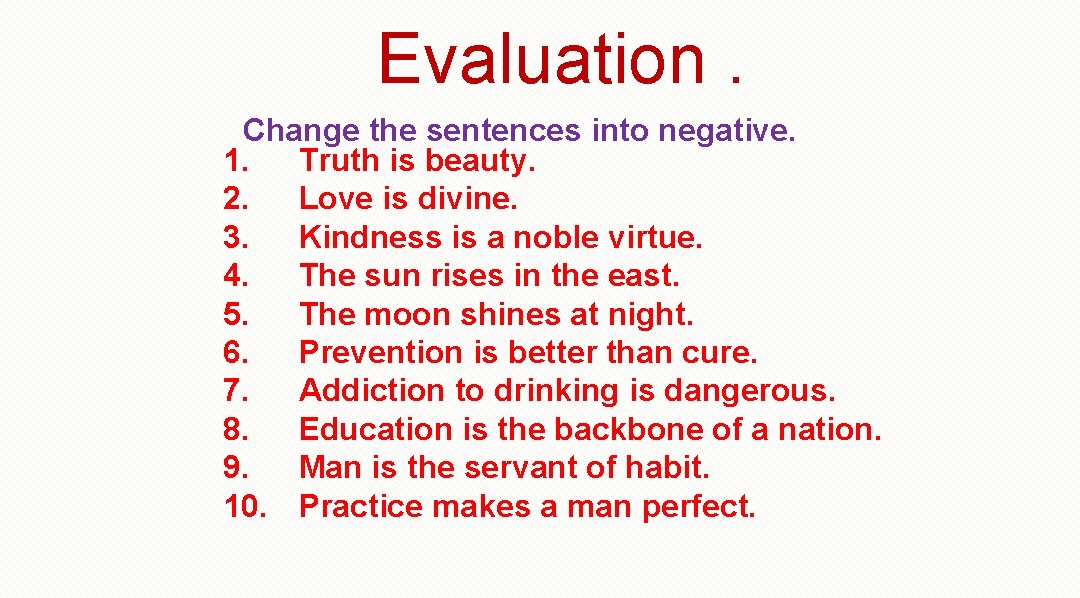 Evaluation. Change the sentences into negative. 1. Truth is beauty. 2. Love is divine.