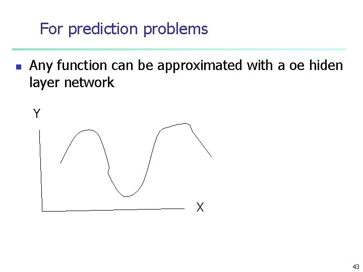 For prediction problems n Any function can be approximated with a oe hiden layer
