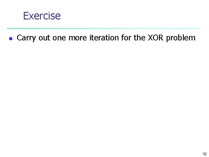 Exercise n Carry out one more iteration for the XOR problem 52 