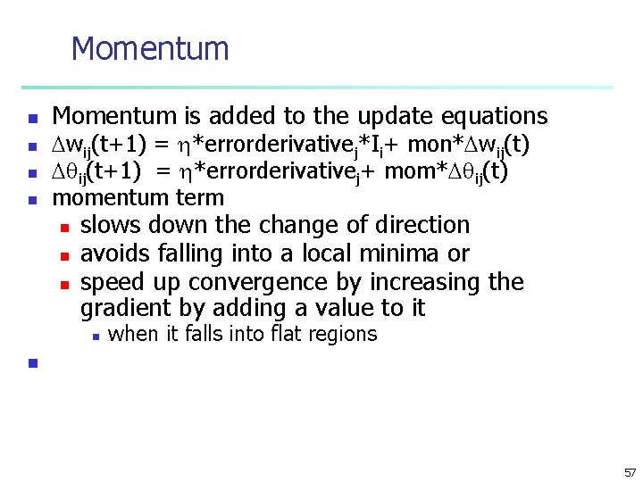 Momentum n n Momentum is added to the update equations wij(t+1) = *errorderivativej*Ii+ mon*