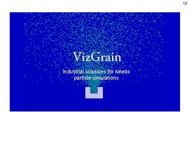 12 Viz. Grain Industrial solutions for kinetic particle simulations 