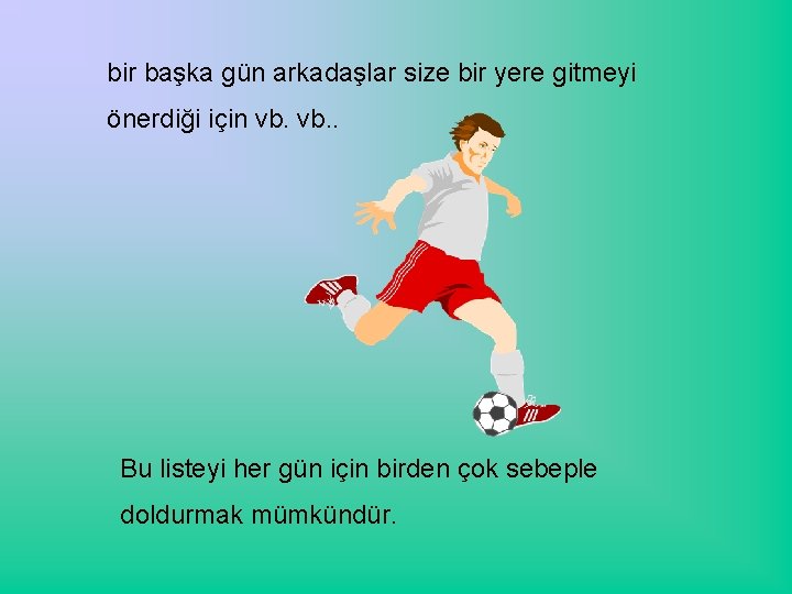 bir başka gün arkadaşlar size bir yere gitmeyi önerdiği için vb. . Bu listeyi