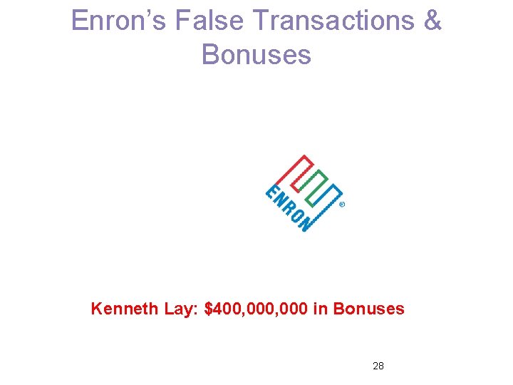 Enron’s False Transactions & Bonuses Kenneth Lay: $400, 000 in Bonuses 28 