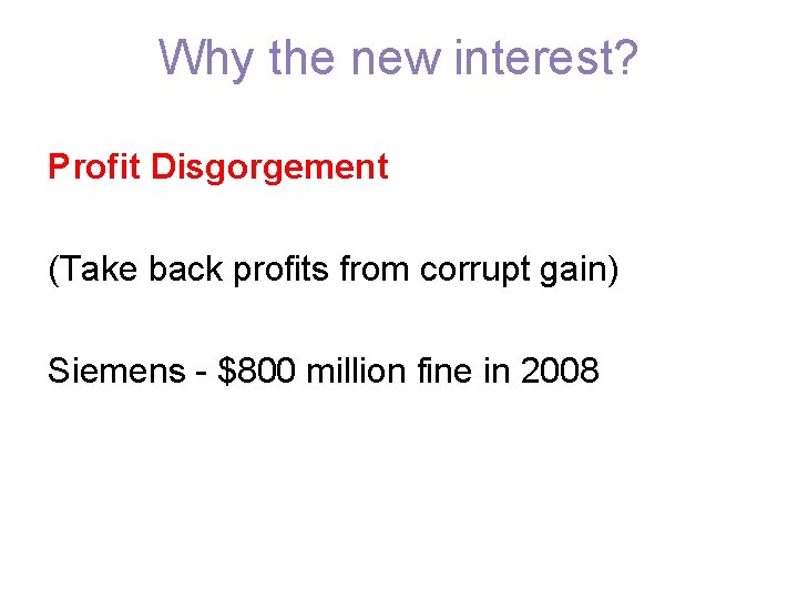 Why the new interest? Profit Disgorgement (Take back profits from corrupt gain) Siemens -