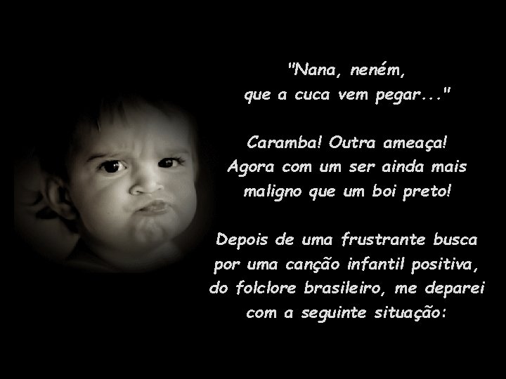 "Nana, neném, que a cuca vem pegar. . . " Caramba! Outra ameaça! Agora