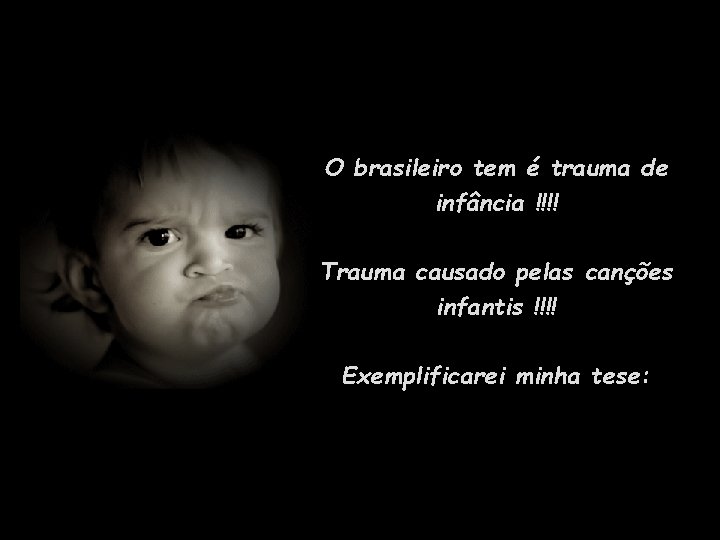 O brasileiro tem é trauma de infância !!!! Trauma causado pelas canções infantis !!!!