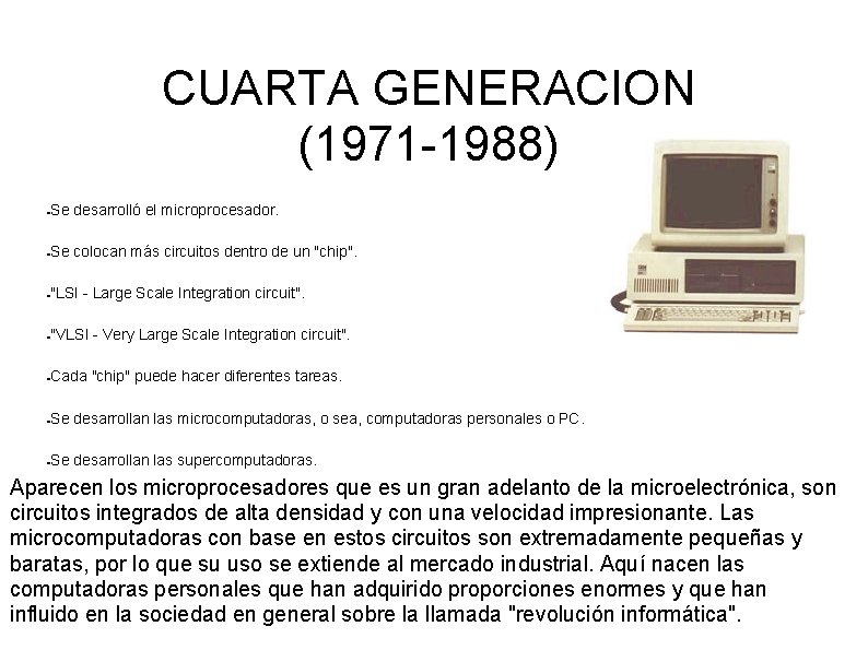 CUARTA GENERACION (1971 -1988) Se desarrolló el microprocesador. Se colocan más circuitos dentro de