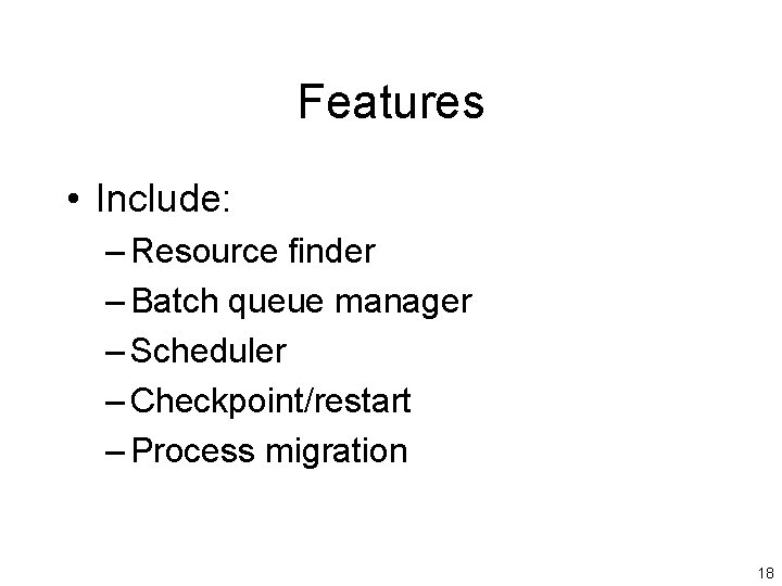 Features • Include: – Resource finder – Batch queue manager – Scheduler – Checkpoint/restart