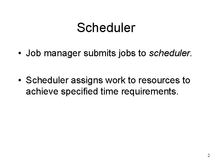 Scheduler • Job manager submits jobs to scheduler. • Scheduler assigns work to resources