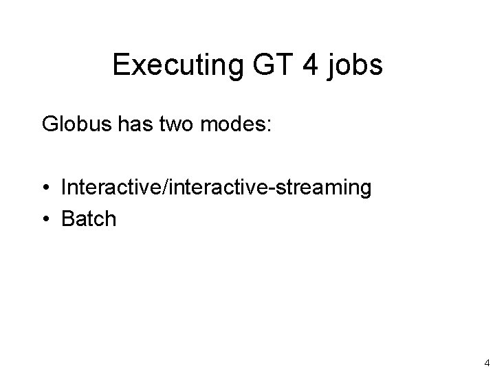 Executing GT 4 jobs Globus has two modes: • Interactive/interactive-streaming • Batch 4 