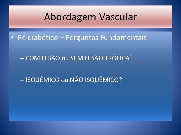 Abordagem Vascular • Pé diabético – Perguntas Fundamentais! – COM LESÃO ou SEM LESÃO