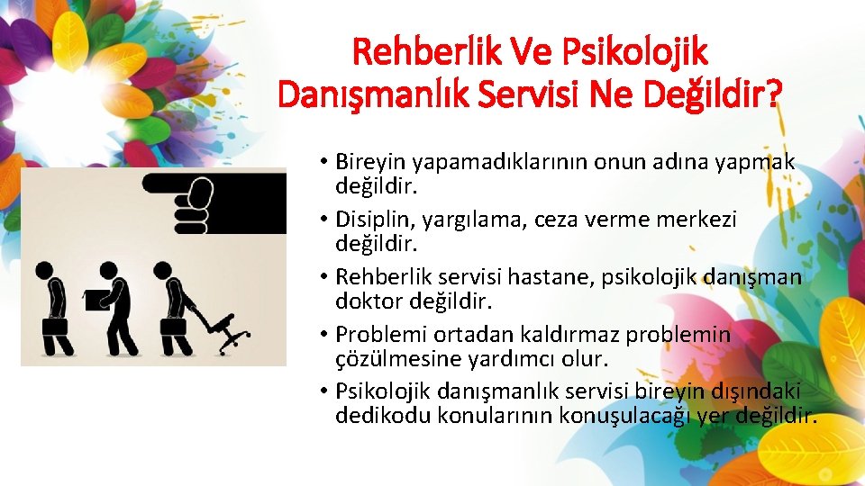 Rehberlik Ve Psikolojik Danışmanlık Servisi Ne Değildir? • Bireyin yapamadıklarının onun adına yapmak değildir.