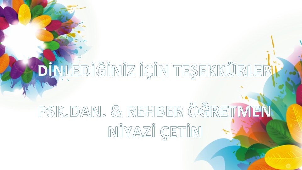 DİNLEDİĞİNİZ İÇİN TEŞEKKÜRLER PSK. DAN. & REHBER ÖĞRETMEN NİYAZİ ÇETİN 