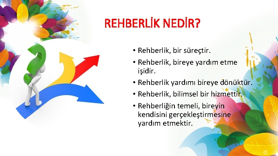 REHBERLİK NEDİR? • Rehberlik, bir süreçtir. • Rehberlik, bireye yardım etme işidir. • Rehberlik