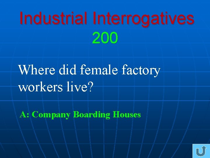 Industrial Interrogatives 200 Where did female factory workers live? A: Company Boarding Houses 