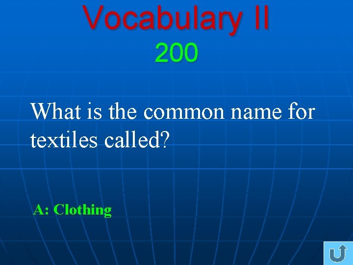 Vocabulary II 200 What is the common name for textiles called? A: Clothing 