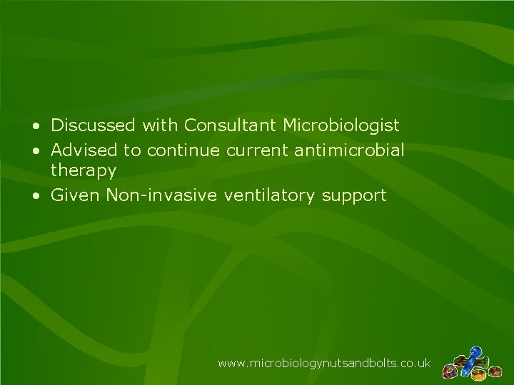  • Discussed with Consultant Microbiologist • Advised to continue current antimicrobial therapy •