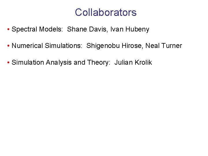 Collaborators • Spectral Models: Shane Davis, Ivan Hubeny • Numerical Simulations: Shigenobu Hirose, Neal