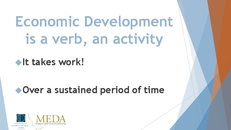 Economic Development is a verb, an activity It takes work! Over a sustained period