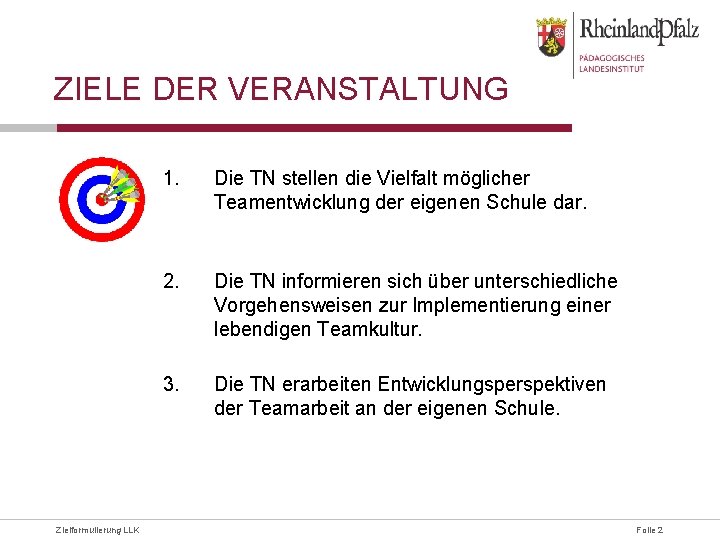 ZIELE DER VERANSTALTUNG Zielformulierung LLK 1. Die TN stellen die Vielfalt möglicher Teamentwicklung der