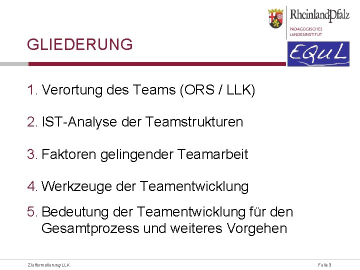 GLIEDERUNG 1. Verortung des Teams (ORS / LLK) 2. IST-Analyse der Teamstrukturen 3. Faktoren